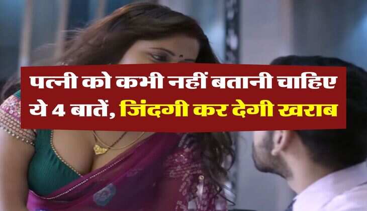 chanakya niti: पत्नी को कभी नहीं बतानी चाहिए ये 4 बातें, जिंदगी कर देगी खराब