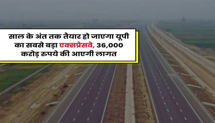UP News : साल के अंत तक तैयार हो जाएगा यूपी का सबसे बड़ा एक्सप्रेसवे, 36,000 करोड़ रुपये की आएगी लागत