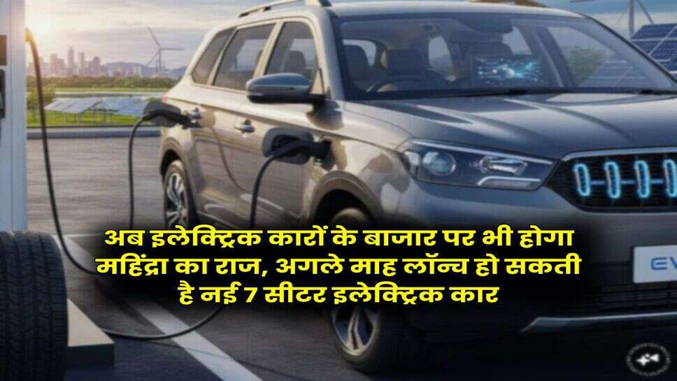 अब इलेक्ट्रिक कारों के बाजार पर भी होगा महिंद्रा का राज, अगले माह लॉन्च हो सकती है नई 7 सीटर इलेक्ट्रिक कार