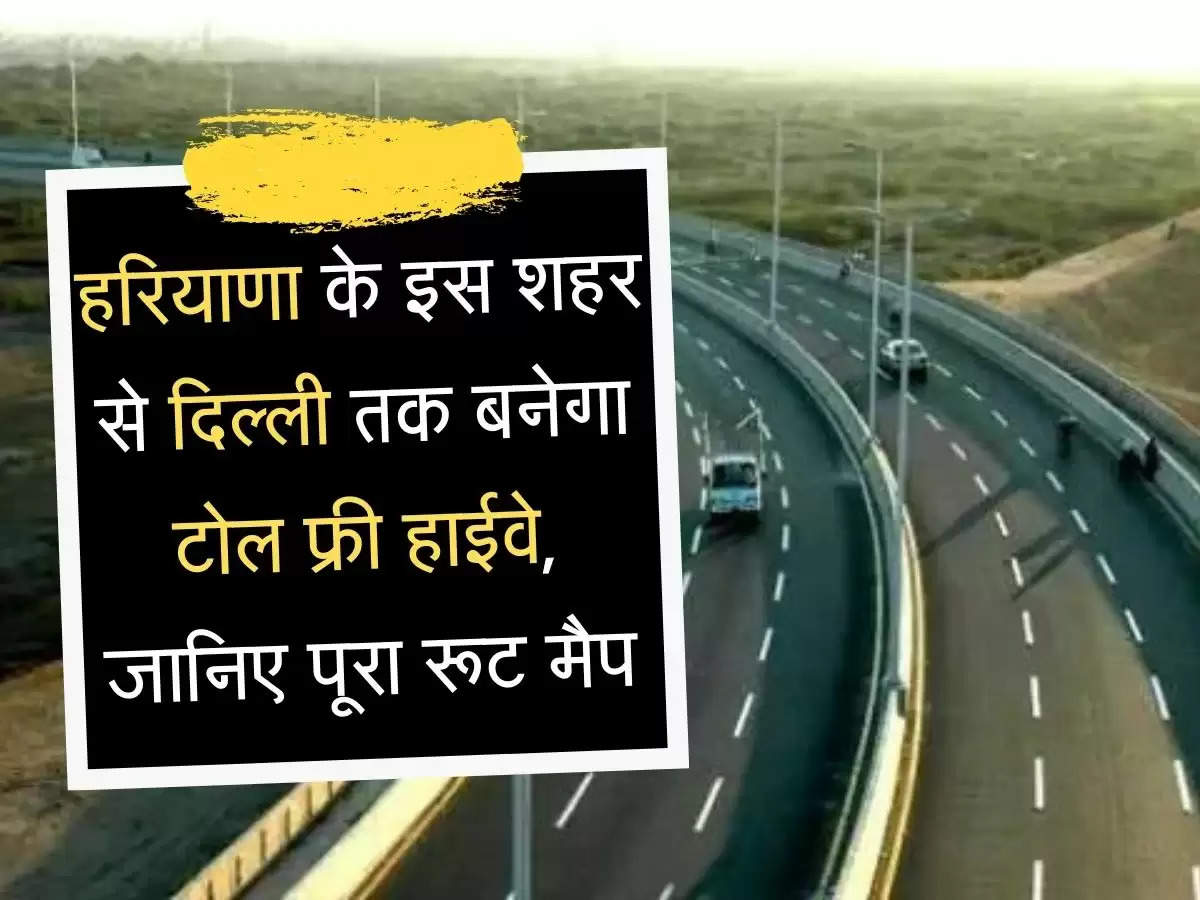 Toll Free Highway हरियाणा के इस शहर से दिल्ली तक बनेगा टोल फ्री हाईवे, जानिए पूरा रूट मैप