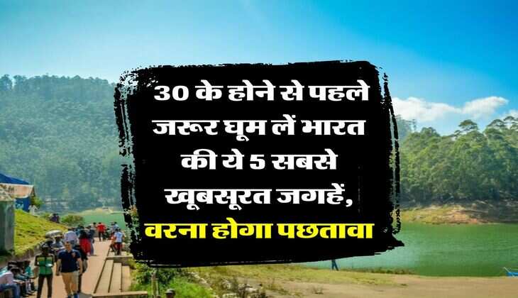tourist spots : 30 के होने से पहले जरूर घूम लें भारत की ये 5 सबसे खूबसूरत जगहें, वरना होगा पछतावा