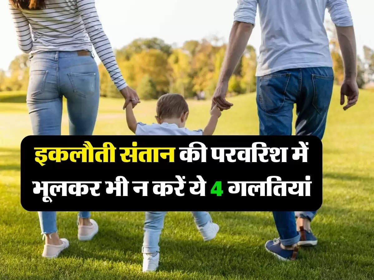 Parenting Tips : इकलौती संतान की परवरिश में भूलकर भी न करें ये 4 गलतियां