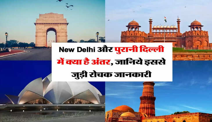 New Delhi और पुरानी दिल्ली में क्या है अंतर, जानिये इससे जुड़ी रोचक जानकारी