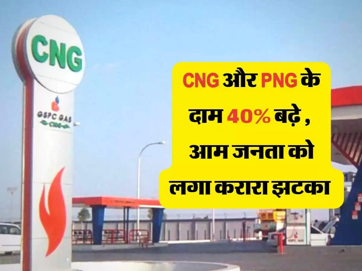 CNG और PNG के दाम 40 % बढ़े , आम जनता को लगा करारा झटका 