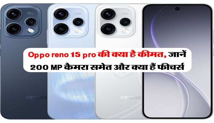 Oppo reno 15 pro की क्या है कीमत, जानें &nbsp;200 MP कैमरा समेत और क्या हैं फीचर्स