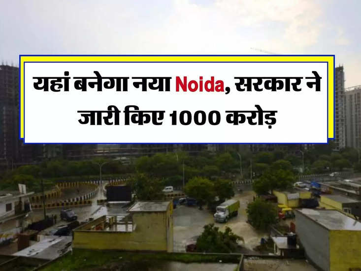 दिल्ली-एनसीआर: यहां बनेगा नया नोएडा, सरकार ने बनाए 1000 करोड़ रु