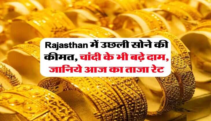 Rajasthan में उछली सोने की कीमत, चांदी के भी बढ़े दाम, जानिये आज का ताजा रेट