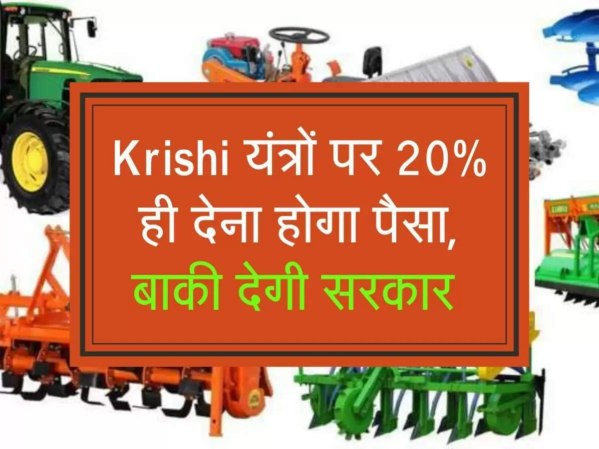 Krishi यंत्रों पर 20% ही देना होगा पैसा, बाकी देगी सरकार 