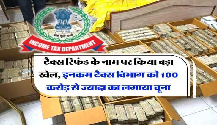 Income Tax : टैक्स रिफंड के नाम पर किया बड़ा खेल, इनकम टैक्स विभाग को 100 करोड़ से ज्यादा का लगाया चूना
