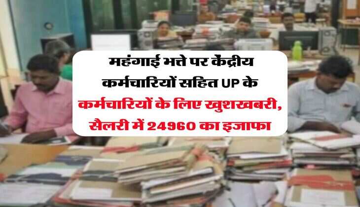 DA Hike : महंगाई भत्ते पर केंद्रीय कर्मचारियों सहित UP के कर्मचारियों के लिए खुशखबरी, सैलरी में 24960 का इजाफा
