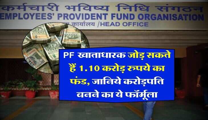 PF खाताधारक जोड़ सकते हैं 1.10 करोड़ रुपये का फंड, जानिये करोड़पति बनने का ये फॉर्मूला