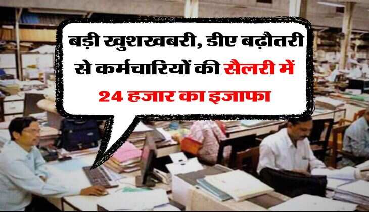 DA Hike : बड़ी खुशखबरी, डीए बढ़ौतरी से कर्मचारियों की सैलरी में 24 हजार का इजाफा