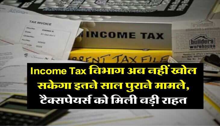 Income Tax विभाग अब नहीं खोल सकेगा इतने साल पुराने मामले, टैक्सपेयर्स को मिली बड़ी राहत