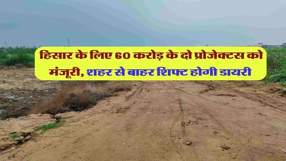 हिसार के लिए 60 करोड़ के दो प्रोजेक्टस को मंजूरी, शहर से बाहर शिफ्ट होगी डायरी&nbsp;
