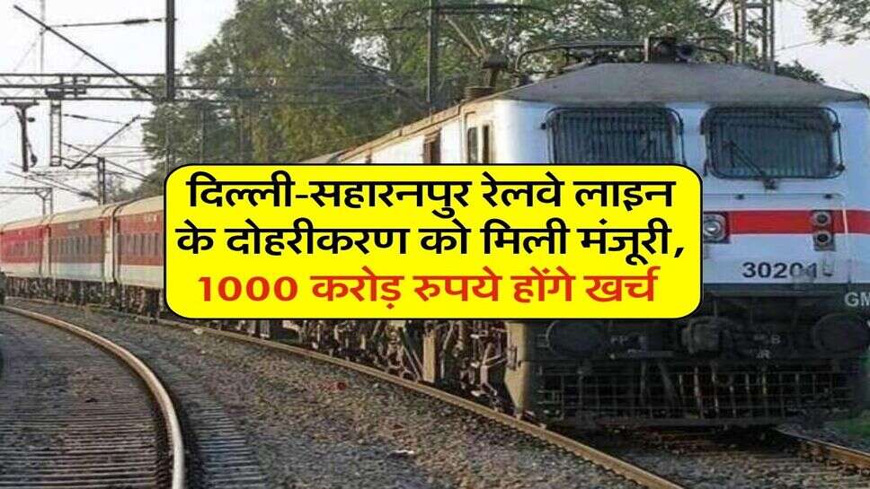 दिल्ली-सहारनपुर रेलवे लाइन के दोहरीकरण को मिली मंजूरी, 1000 करोड़ रुपये होंगे खर्च 