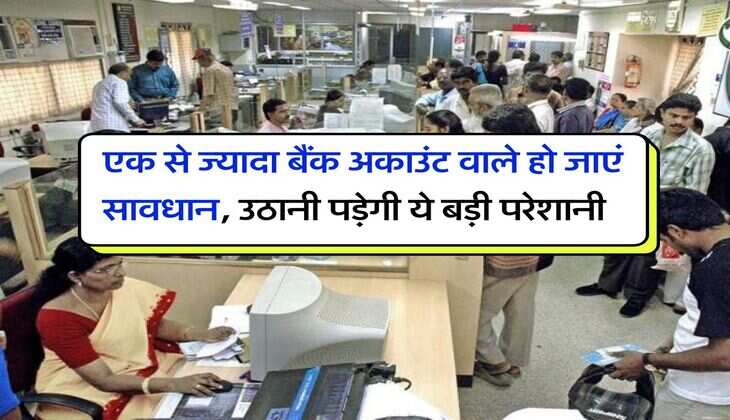 Multiple Bank Account : एक से ज्यादा बैंक अकाउंट वाले हो जाएं सावधान, उठानी पड़ेगी ये बड़ी परेशानी