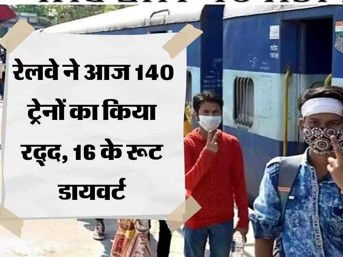 Cancelled Trains Today रेलवे ने आज 140 ट्रेनों का किया रद्द, 16 के रूट डायवर्ट