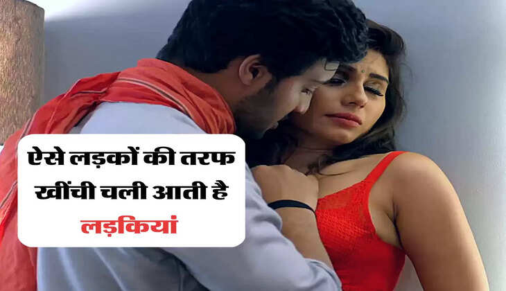 ऐसे लड़कों की तरफ खींची चली आती है लड़कियां 