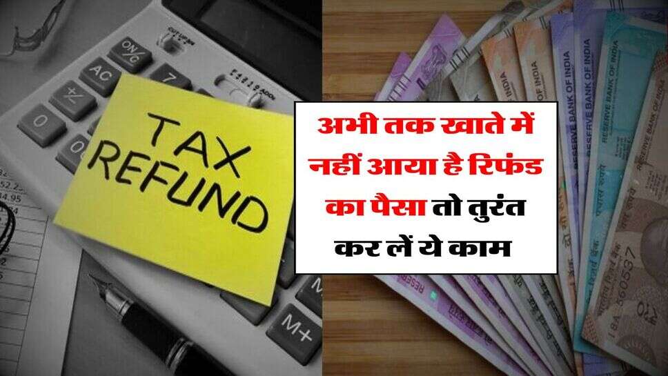 Income Tax Refund : अभी&nbsp;तक खाते में नहीं आया है रिफंड का पैसा तो तुरंत कर लें ये काम&nbsp;