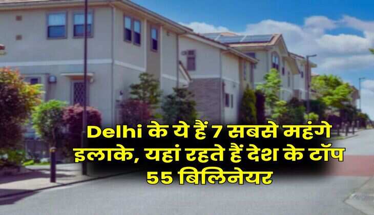 Delhi के ये हैं 7 सबसे महंगे इलाके, यहां रहते हैं देश के टॉप 55 बिलिनेयर