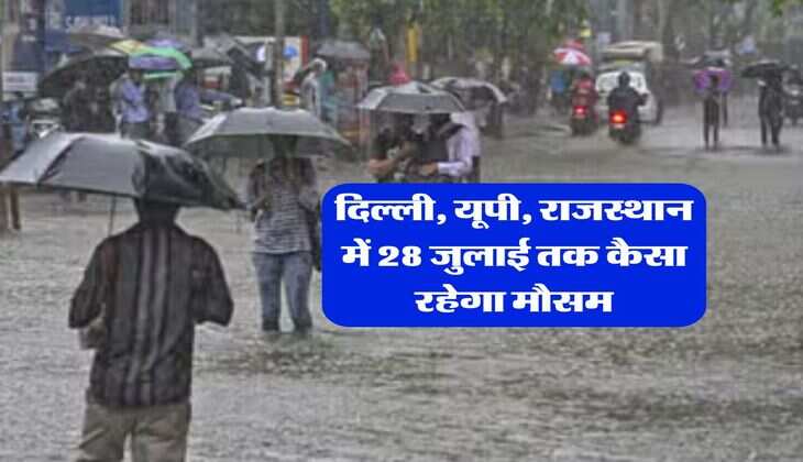 Kal Ka Mausam : दिल्ली, यूपी, राजस्थान में 28 जुलाई तक कैसा रहेगा मौसम, मौसम विभाग ने जारी किया ताजा अपडेट 