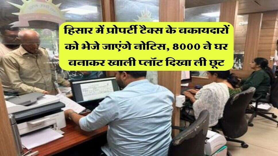 हिसार में प्रोपर्टी टैक्स के बकायदारों को भेजे जाएंगे नोटिस, 8000 ने घर बनाकर खाली प्लॉट दिखा ली छूट