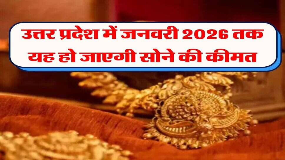 उत्तर प्रदेश में जनवरी 2026 तक यह हो जाएगी सोने की कीमत