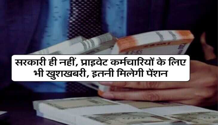 Employees Pension : सरकारी ही नहीं, प्राइवेट कर्मचारियों के लिए भी खुशखबरी, इतनी मिलेगी पेंशन