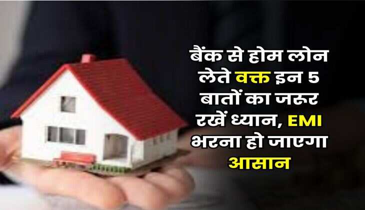 Home Loan : बैंक से होम लोन लेते वक्त इन 5 बातों का जरूर रखें ध्यान, EMI भरना हो जाएगा आसान