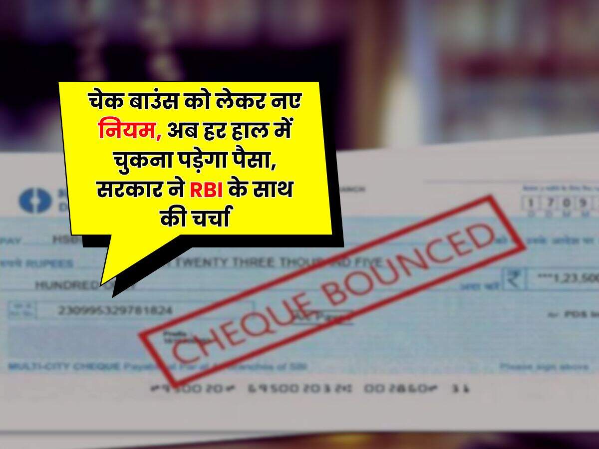 Bank Cheque Bounce : चेक बाउंस को लेकर नए नियम, अब हर हाल में चुकना पड़ेगा पैसा, सरकार ने RBI के साथ की चर्चा