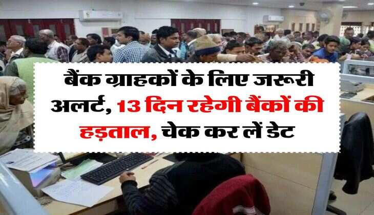 Bank Strike : बैंक ग्राहकों के लिए जरूरी अलर्ट, 13 दिन रहेगी बैंकों की हड़ताल, चेक कर लें डेट