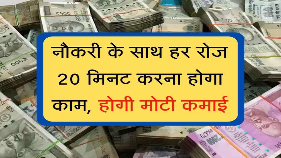 business idea : नौकरी के साथ हर रोज 20 मिनट करना होगा काम, होगी मोटी कमाई