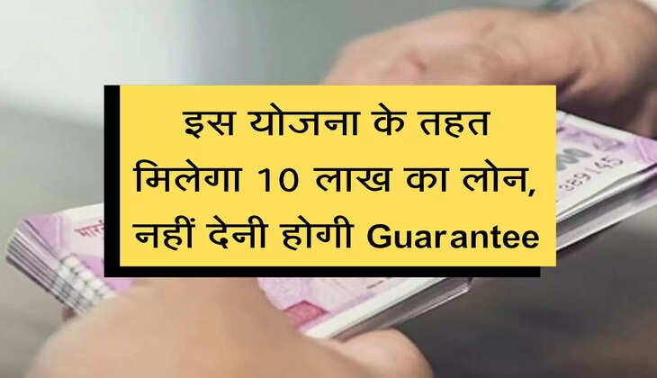 Loan Offer : इस योजना के तहत मिलेगा 10 लाख का लोन, नहीं देनी होगी Guarantee