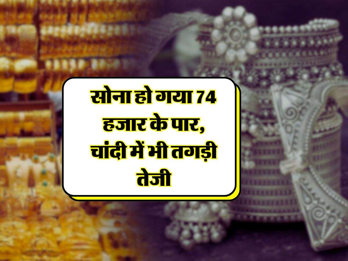 Sona Chandi ka rate :  सोना हो गया 74 हजार के पार, चांदी में भी तगड़ी तेजी, फटाफट चेक करें गोल्ड और सिल्वर के भाव