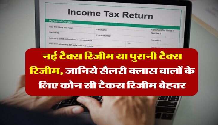 Income Tax : नई टैक्स रिजीम या पुरानी टैक्स रिजीम, जानिये सैलरी क्लास वालों के लिए कौन सी टैकस रिजीम बेहतर