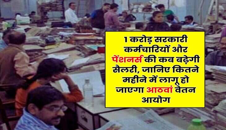 8th Pay Commission : 1 करोड़ सरकारी कर्मचारियों और पेंशनर्स की कब बढ़ेगी सैलरी, जानिए कितने महीने में लागू हो जाएगा आठवां वेतन आयोग