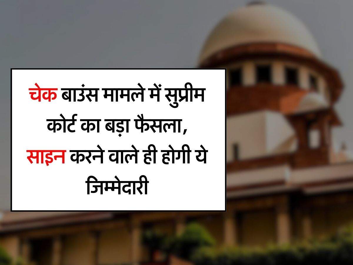 Supreme Court Decision : चेक बाउंस मामले में सुप्रीम कोर्ट का बड़ा फैसला, साइन करने वाले ही होगी ये जिम्मेदारी