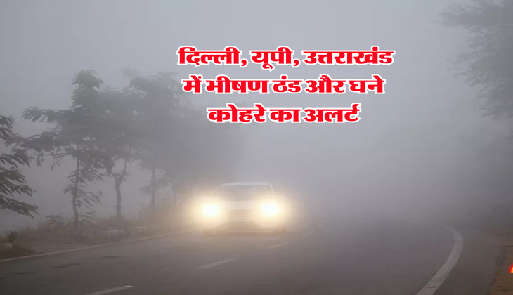 Delhi Ka Mausam : दिल्ली, यूपी, उत्तराखंड में भीषण ठंड और घने कोहरे का अलर्ट