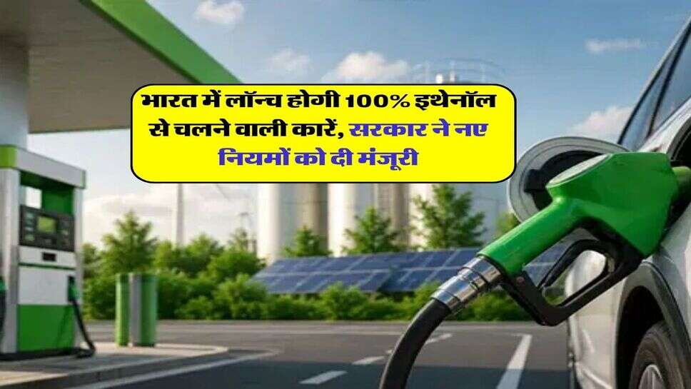 भारत में लॉन्च होगी 100% इथेनॉल से चलने वाली कारें, सरकार ने नए नियमों को दी मंजूरी