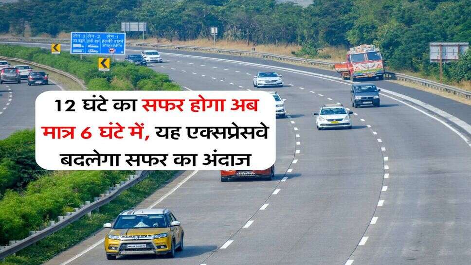 Expressway Update : 12 घंटे का सफर होगा अब &nbsp;मात्र 6 घंटे में, यह एक्सप्रेसवे बदलेगा सफर का अंदाज
