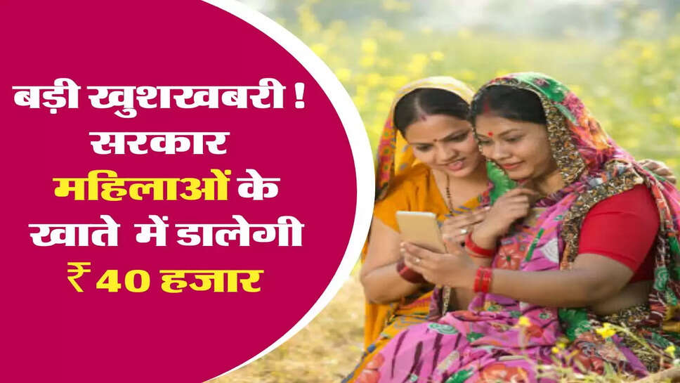 Mahila Scheme: बड़ी खुशखबरी!, सरकार ने महिलाओं के चलाई नई स्कीम, महज 48 घंटे मेंं मिलेंगे 40 हजार रुपये, ऐसे उठाएं फायदा&nbsp;