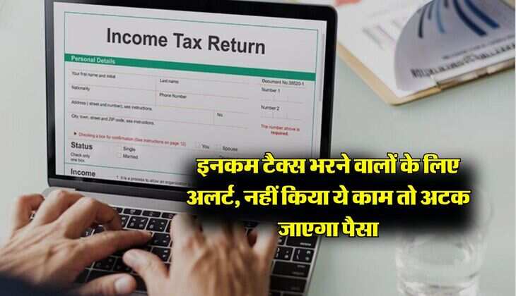 ITR 2024-25 - इनकम टैक्स भरने वालों के लिए अलर्ट, नहीं किया ये काम तो अटक जाएगा पैसा