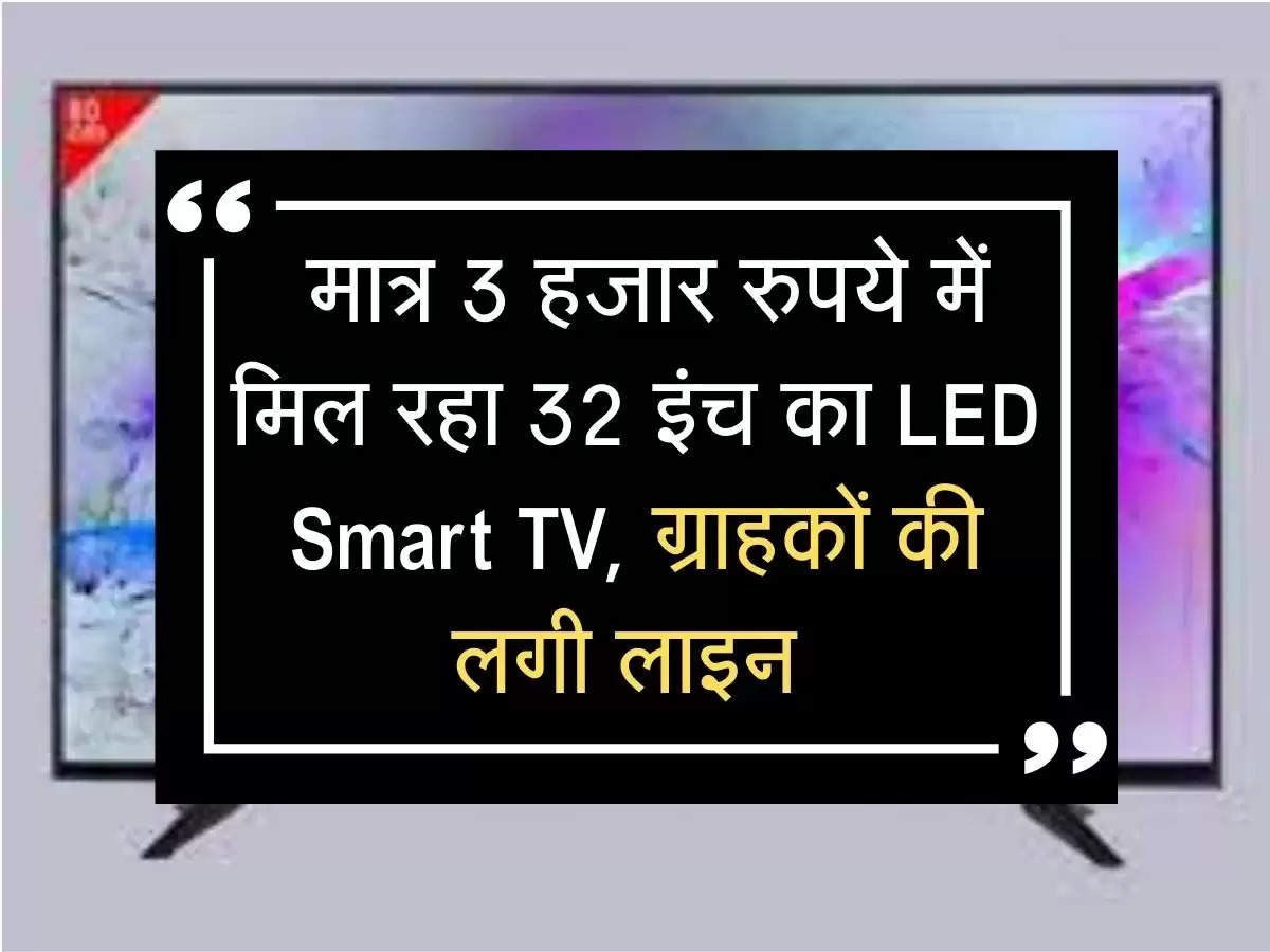  मात्र 3 हजार रुपये में मिल रहा 32 इंच का LED Smart TV, ग्राहकों की लगी लाइन 