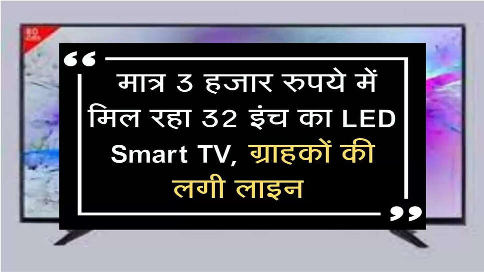  मात्र 3 हजार रुपये में मिल रहा 32 इंच का LED Smart TV, ग्राहकों की लगी लाइन 