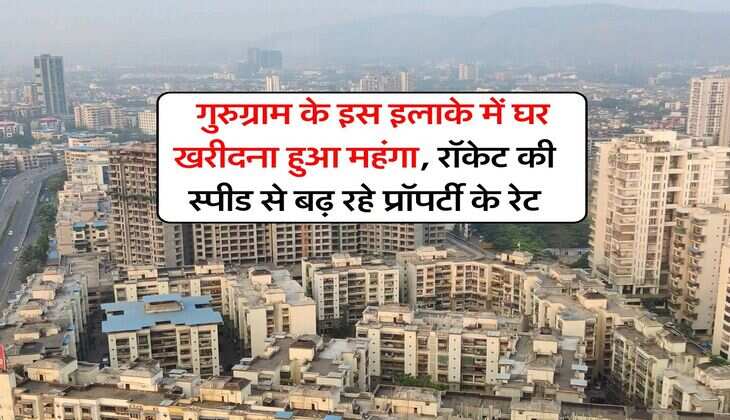 Gurugram Real Estate : गुरुग्राम के इस इलाके में घर खरीदना हुआ महंगा, रॉकेट की स्पीड से बढ़ रहे प्रॉपर्टी के रेट