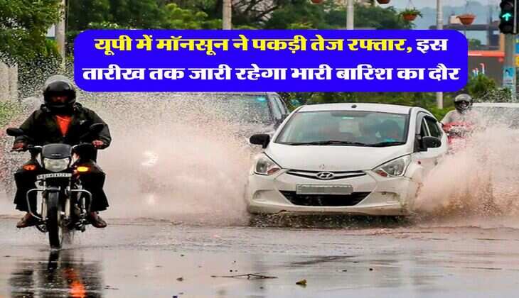 Up ka Mausam : यूपी में मॉनसून ने पकड़ी तेज रफ्तार, इस तारीख तक जारी रहेगा भारी बारिश का दौर