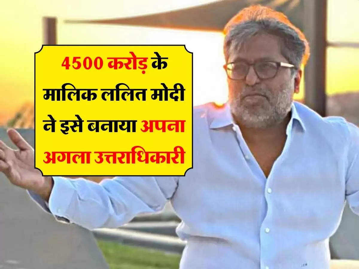 Lalit Modi : 4500 करोड़ के मालिक ललित मोदी ने इसे बनाया अपना अगला उत्तराधिकारी