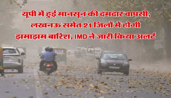 UP Rain Alert : यूपी में &nbsp;हुई मॉनसून की दमदार वापसी, लखनऊ समेत 21 जिलों में होगी झमाझम बारिश, IMD ने जारी किया अलर्ट