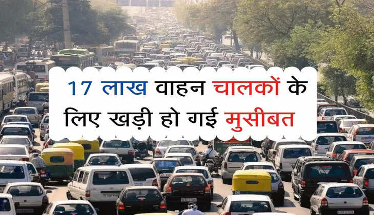 Traffic Rules : 17 लाख वाहन चालकों के लिए खड़ी हो गई मुसीबत, आज से कार्यवाही शुरू 