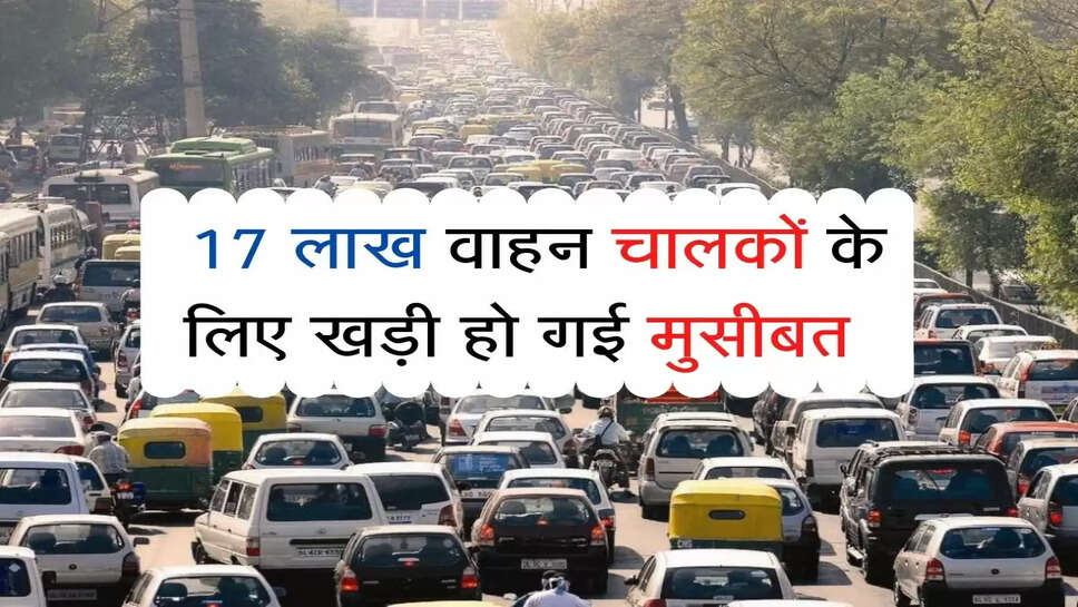 Traffic Rules : 17 लाख वाहन चालकों के लिए खड़ी हो गई मुसीबत, आज से कार्यवाही शुरू&nbsp;